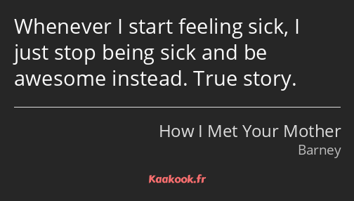 Whenever I start feeling sick, I just stop being sick and be awesome instead. True story.