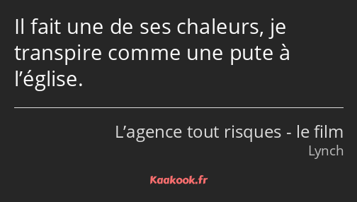 Il fait une de ses chaleurs, je transpire comme une pute à l’église.