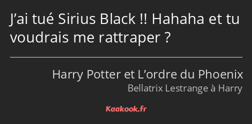 J’ai tué Sirius Black !! Hahaha et tu voudrais me rattraper ?