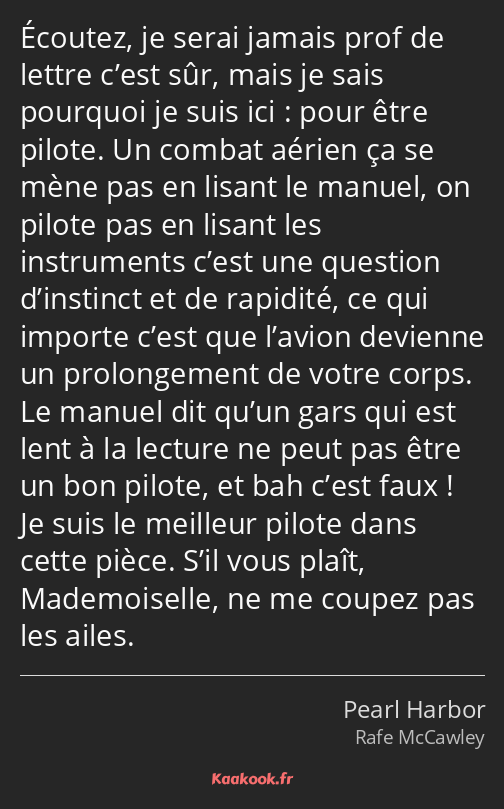 Écoutez, je serai jamais prof de lettre c’est sûr, mais je sais pourquoi je suis ici : pour être…