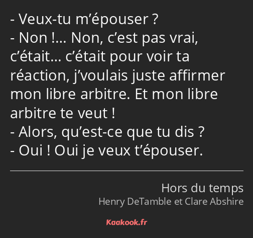 Veux-tu m’épouser ? Non !… Non, c’est pas vrai, c’était… c’était pour voir ta réaction, j’voulais…