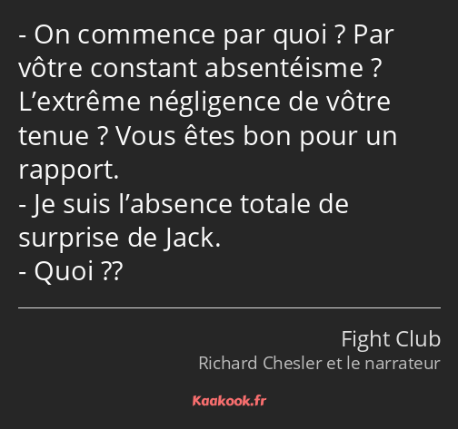 On commence par quoi ? Par vôtre constant absentéisme ? L’extrême négligence de vôtre tenue ? Vous…