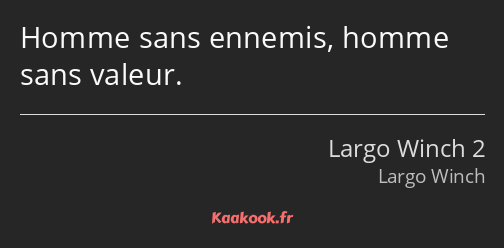 Homme sans ennemis, homme sans valeur.