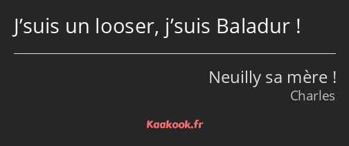 J’suis un looser, j’suis Baladur !