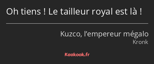 Oh tiens ! Le tailleur royal est là !