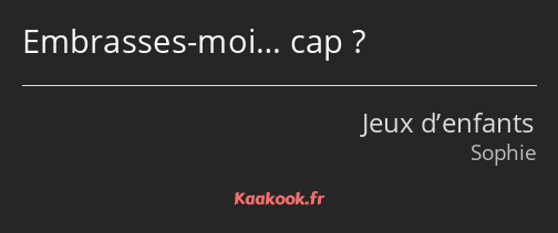 Embrasses-moi… cap ?