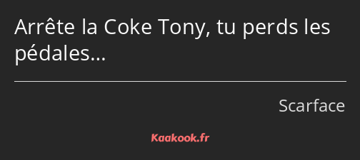 Arrête la Coke Tony, tu perds les pédales…