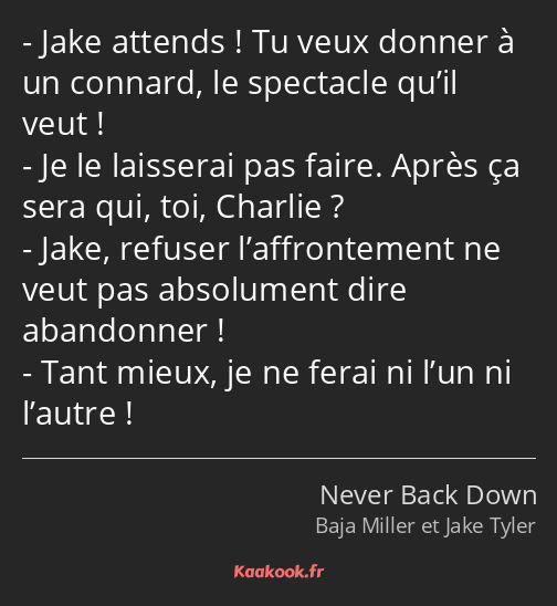 Jake attends ! Tu veux donner à un connard, le spectacle qu’il veut ! Je le laisserai pas faire…