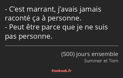 C’est marrant, j’avais jamais raconté ça à personne. Peut être parce que je ne suis pas personne.