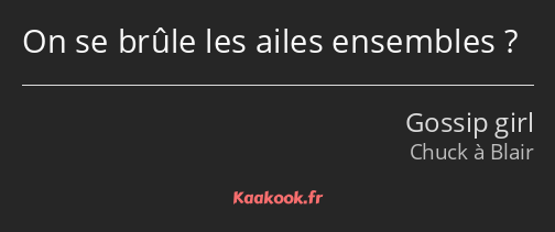 On se brûle les ailes ensembles ?