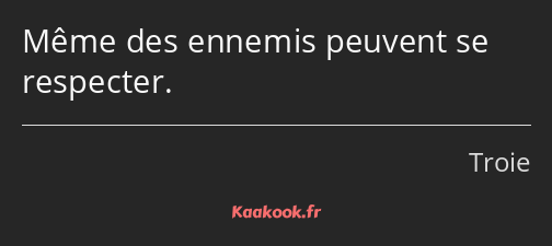 Même des ennemis peuvent se respecter.