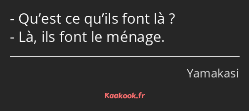 Qu’est ce qu’ils font là ? Là, ils font le ménage.