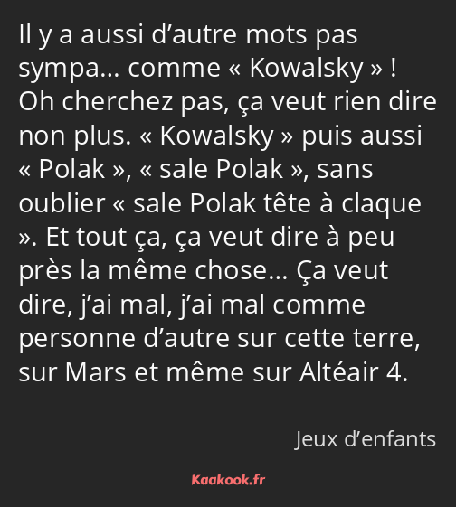 Il y a aussi d’autre mots pas sympa… comme Kowalsky ! Oh cherchez pas, ça veut rien dire non plus…