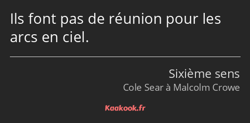 Ils font pas de réunion pour les arcs en ciel.