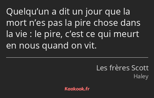 Quelqu’un a dit un jour que la mort n’es pas la pire chose dans la vie : le pire, c’est ce qui…