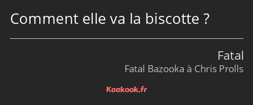 Comment elle va la biscotte ?