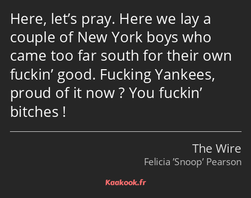 Here, let’s pray. Here we lay a couple of New York boys who came too far south for their own…