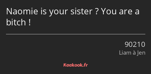 Naomie is your sister ? You are a bitch !