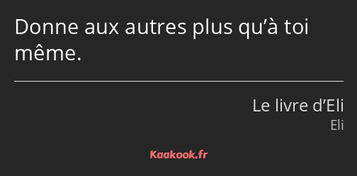 Donne aux autres plus qu’à toi même.