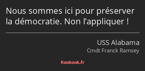 Nous sommes ici pour préserver la démocratie. Non l’appliquer !