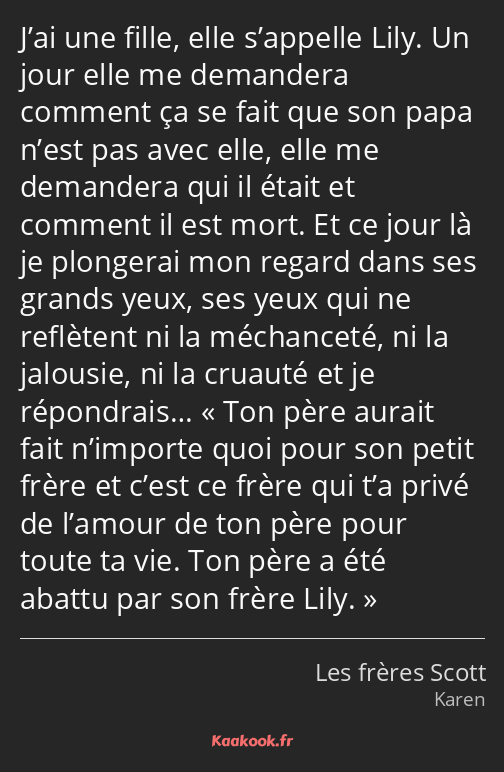 J’ai une fille, elle s’appelle Lily. Un jour elle me demandera comment ça se fait que son papa…