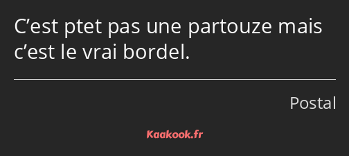 C’est ptet pas une partouze mais c’est le vrai bordel.