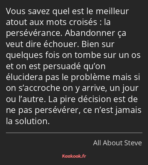 Vous savez quel est le meilleur atout aux mots croisés : la persévérance. Abandonner ça veut dire…