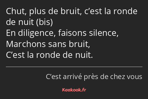 Chut, plus de bruit, c’est la ronde de nuit bis En diligence, faisons silence, Marchons sans bruit…