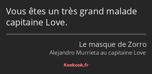 Vous êtes un très grand malade capitaine Love.