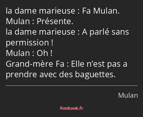 Fa Mulan. Présente. A parlé sans permission ! Oh ! Elle n’est pas a prendre avec des baguettes.