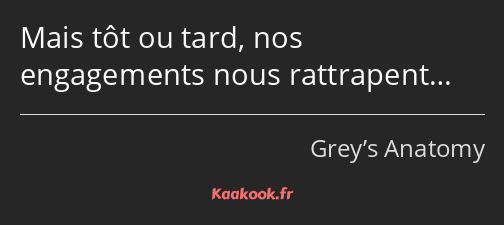 Mais tôt ou tard, nos engagements nous rattrapent…