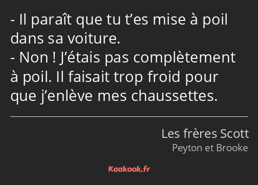 Il paraît que tu t’es mise à poil dans sa voiture. Non ! J’étais pas complètement à poil. Il…