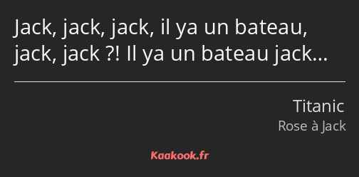 Jack, jack, jack, il ya un bateau, jack, jack ?! Il ya un bateau jack…