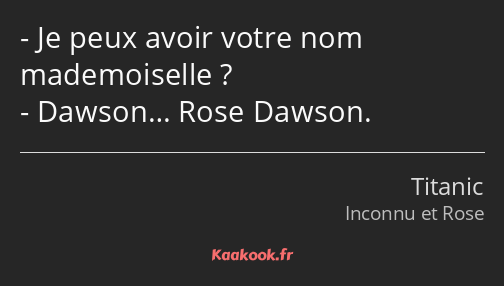 Je peux avoir votre nom mademoiselle ? Dawson… Rose Dawson.