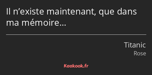 Il n’existe maintenant, que dans ma mémoire…