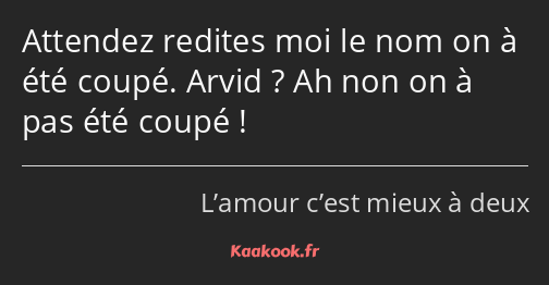 Attendez redites moi le nom on à été coupé. Arvid ? Ah non on à pas été coupé !