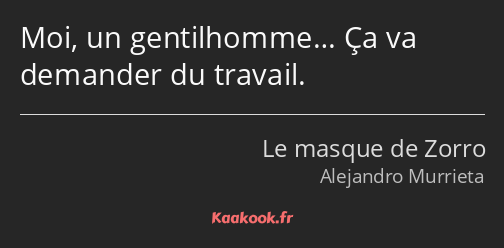 Moi, un gentilhomme… Ça va demander du travail.