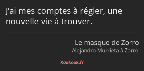 J’ai mes comptes à régler, une nouvelle vie à trouver.