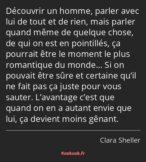 Découvrir un homme, parler avec lui de tout et de rien, mais parler quand même de quelque chose, de…