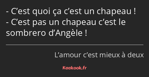 C’est quoi ça c’est un chapeau ! C’est pas un chapeau c’est le sombrero d’Angèle !