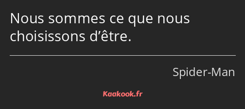 Nous sommes ce que nous choisissons d’être.