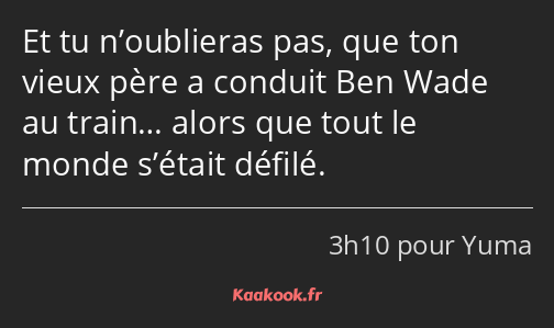 Et tu n’oublieras pas, que ton vieux père a conduit Ben Wade au train… alors que tout le monde…