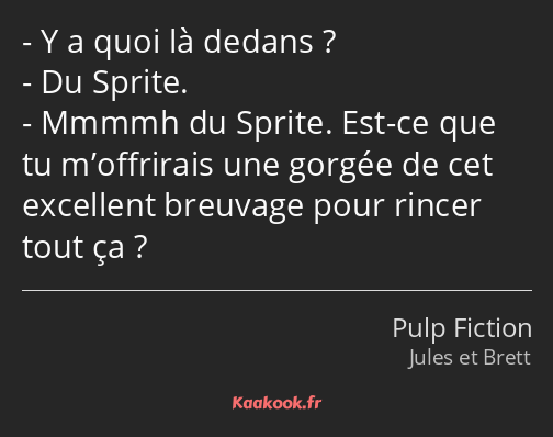 Y a quoi là dedans ? Du Sprite. Mmmmh du Sprite. Est-ce que tu m’offrirais une gorgée de cet…