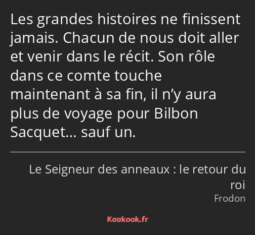 Les grandes histoires ne finissent jamais. Chacun de nous doit aller et venir dans le récit. Son…