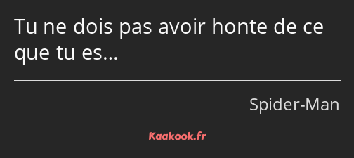 Tu ne dois pas avoir honte de ce que tu es…