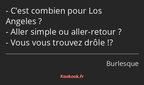 C’est combien pour Los Angeles ? Aller simple ou aller-retour ? Vous vous trouvez drôle !?