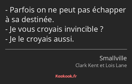 Parfois on ne peut pas échapper à sa destinée. Je vous croyais invincible ? Je le croyais aussi.