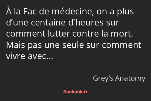 À la Fac de médecine, on a plus d’une centaine d’heures sur comment lutter contre la mort. Mais pas…