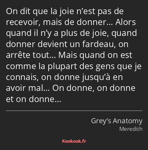 On dit que la joie n’est pas de recevoir, mais de donner… Alors quand il n’y a plus de joie, quand…