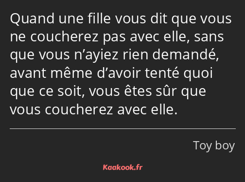 Quand une fille vous dit que vous ne coucherez pas avec elle, sans que vous n’ayiez rien demandé…